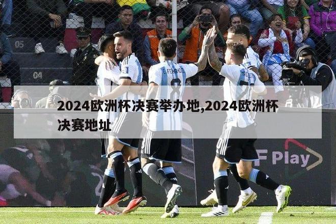 2024欧洲杯决赛举办地,2024欧洲杯决赛地址