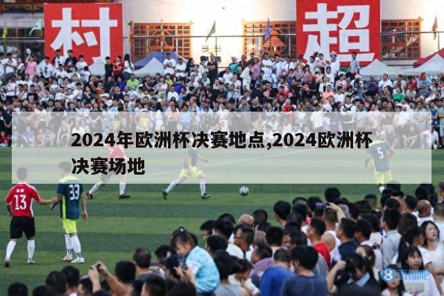 2024年欧洲杯决赛地点,2024欧洲杯决赛场地