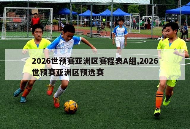 2026世预赛亚洲区赛程表A组,2026世预赛亚洲区预选赛